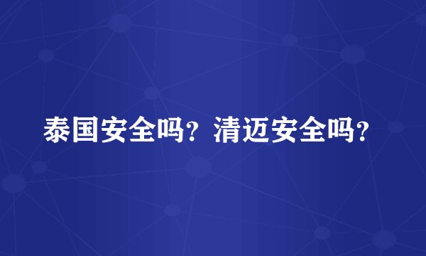 泰国安全吗？清迈安全吗？