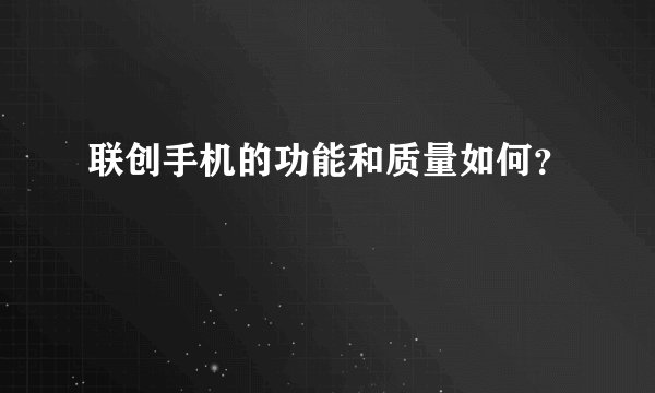 联创手机的功能和质量如何？