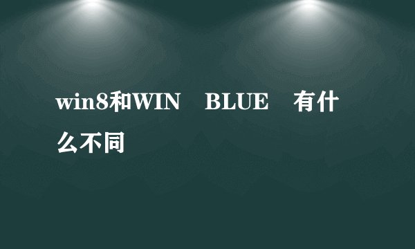 win8和WIN BLUE 有什么不同