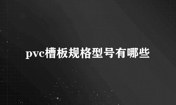 pvc槽板规格型号有哪些