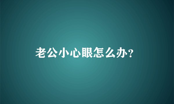 老公小心眼怎么办？
