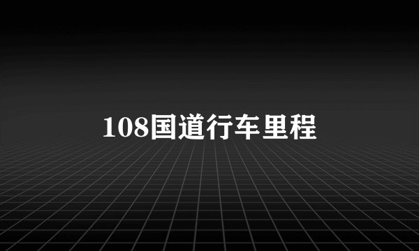 108国道行车里程