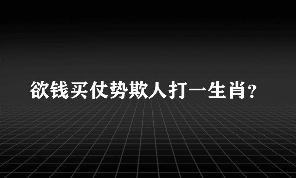 欲钱买仗势欺人打一生肖?