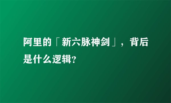 阿里的「新六脉神剑」，背后是什么逻辑？