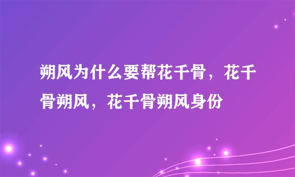 朔风为什么要帮花千骨，花千骨朔风，花千骨朔风身份