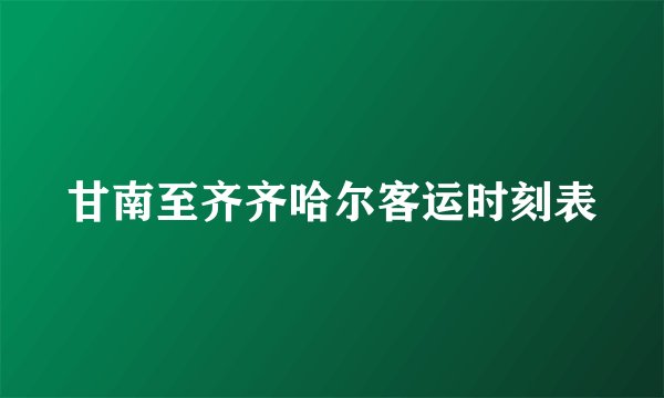 甘南至齐齐哈尔客运时刻表