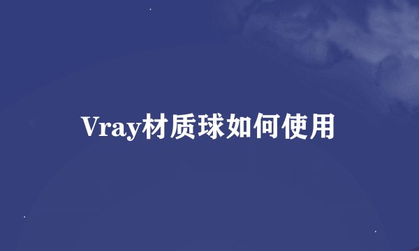 Vray材质球如何使用