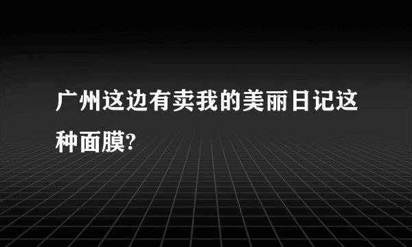 广州这边有卖我的美丽日记这种面膜?