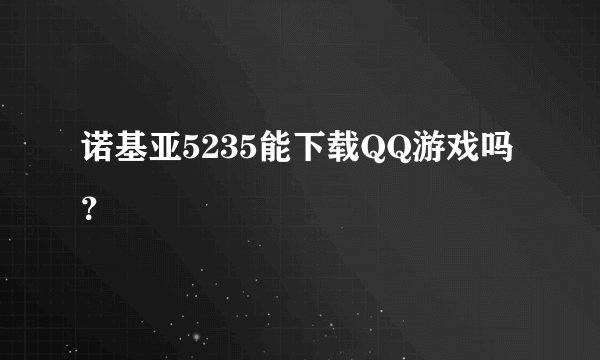 诺基亚5235能下载QQ游戏吗?