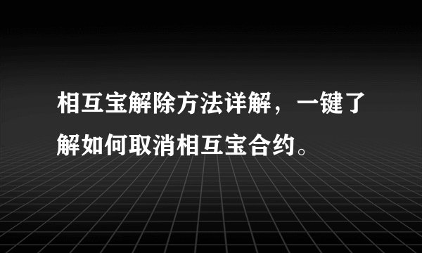 相互宝解除方法详解,一键了解如何取消相互宝合约。