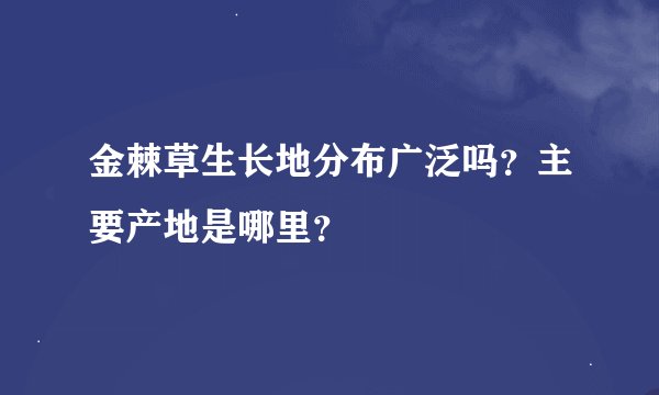 金棘草生长地分布广泛吗？主要产地是哪里？