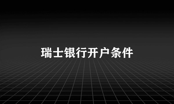 瑞士银行开户条件
