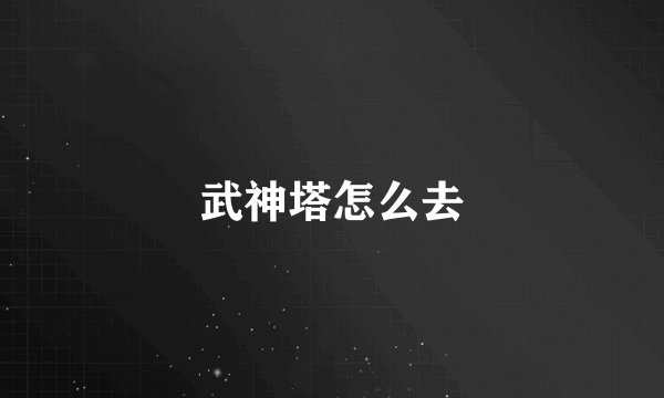 武神塔怎么去