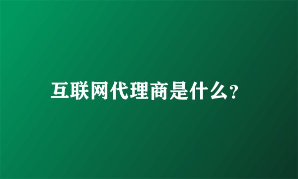 互联网代理商是什么?