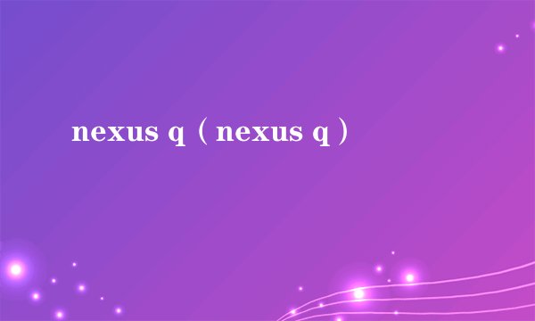 nexus q(nexus q)
