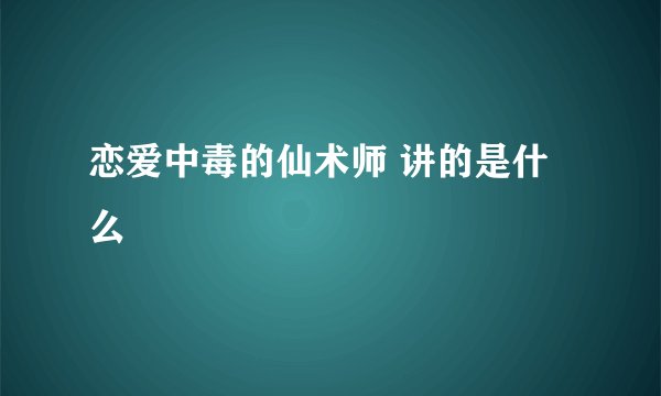 恋爱中毒的仙术师 讲的是什么