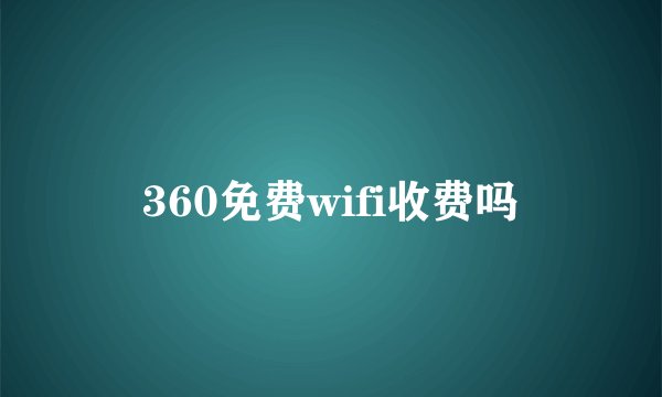 360免费wifi收费吗