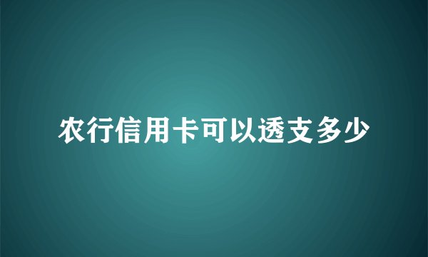 农行信用卡可以透支多少