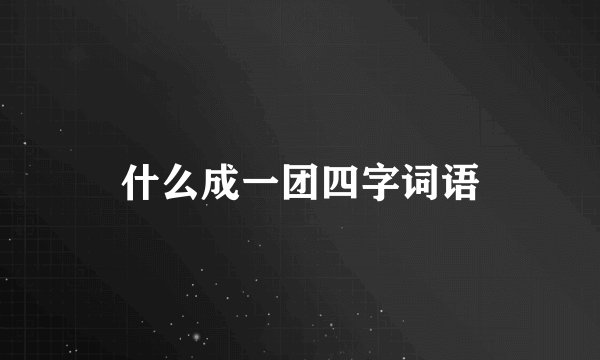 什么成一团四字词语
