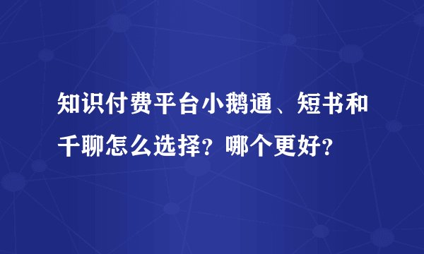 知识付费平台小鹅通、短书和千聊怎么选择？哪个更好？