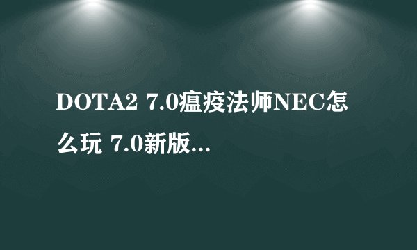 DOTA2 7.0瘟疫法师NEC怎么玩 7.0新版NEC打法攻略