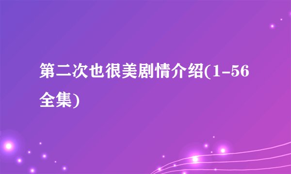 第二次也很美剧情介绍(1-56全集)