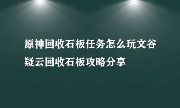 原神回收石板任务怎么玩文谷疑云回收石板攻略分享