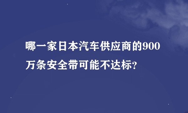 哪一家日本汽车供应商的900万条安全带可能不达标?