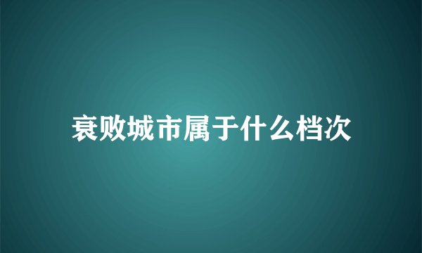 衰败城市属于什么档次