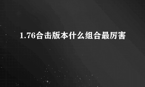 1.76合击版本什么组合最厉害