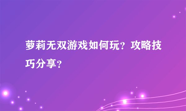 萝莉无双游戏如何玩?攻略技巧分享?