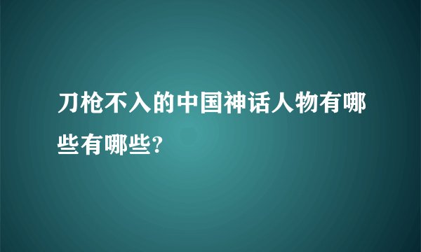 刀枪不入的中国神话人物有哪些有哪些?