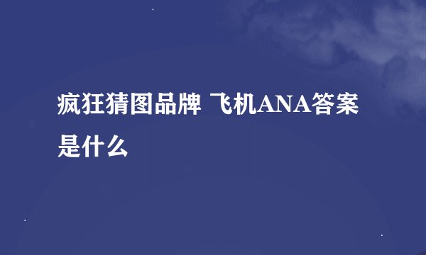 疯狂猜图品牌 飞机ANA答案是什么