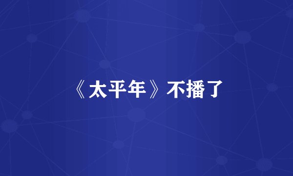 《太平年》不播了