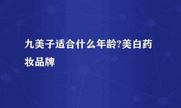 九美子适合什么年龄?美白药妆品牌