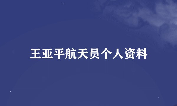 王亚平航天员个人资料