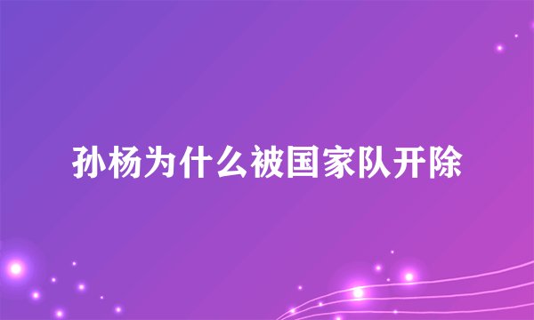 孙杨为什么被国家队开除
