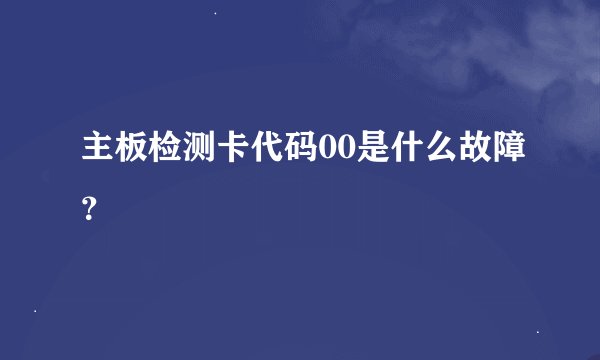 主板检测卡代码00是什么故障？