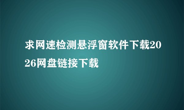 求网速检测悬浮窗软件下载2026网盘链接下载
