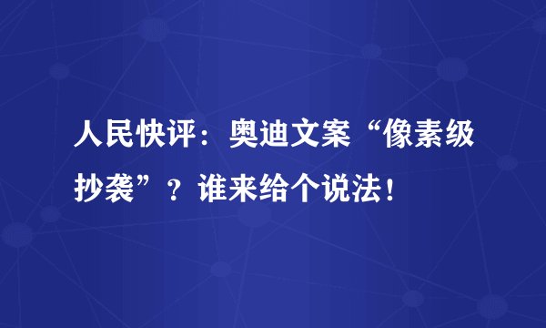 人民快评：奥迪文案“像素级抄袭”？谁来给个说法！