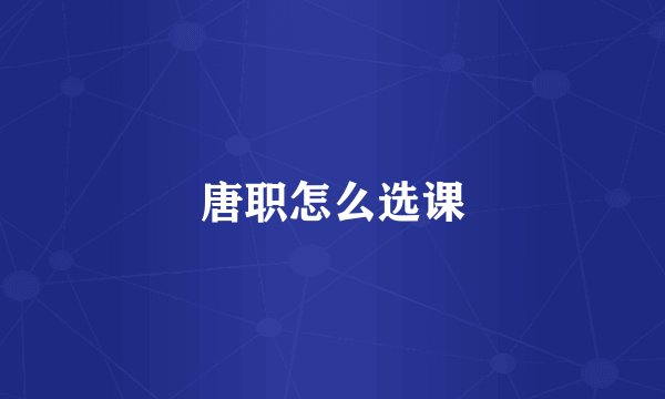 唐职怎么选课