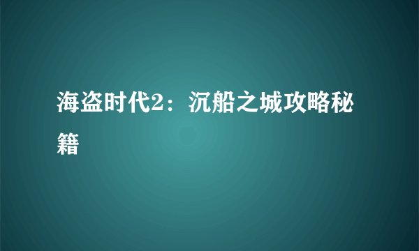 海盗时代2：沉船之城攻略秘籍