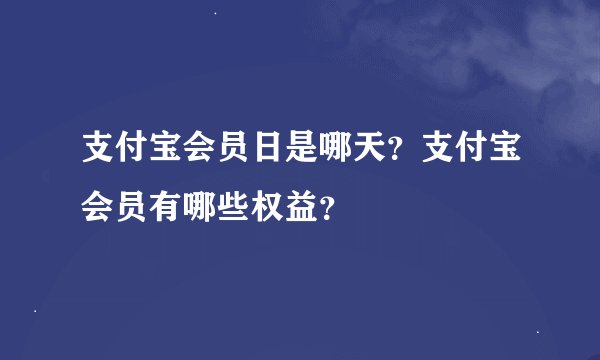 支付宝会员日是哪天?支付宝会员有哪些权益?