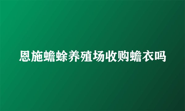 恩施蟾蜍养殖场收购蟾衣吗