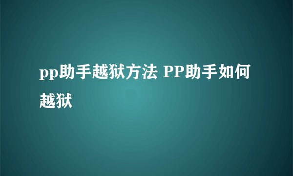 pp助手越狱方法 PP助手如何越狱