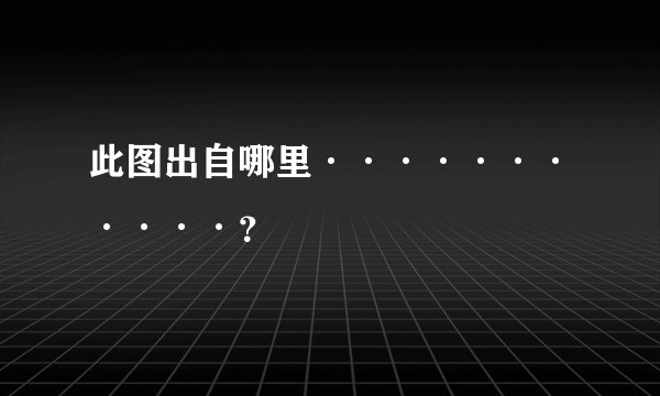此图出自哪里···········?