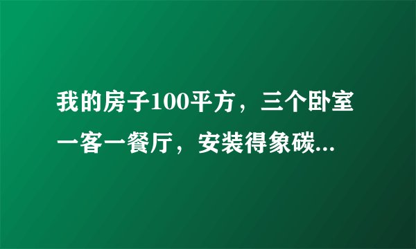 我的房子100平方，三个卧室一客一餐厅，安装得象碳晶电热板需要多少钱。