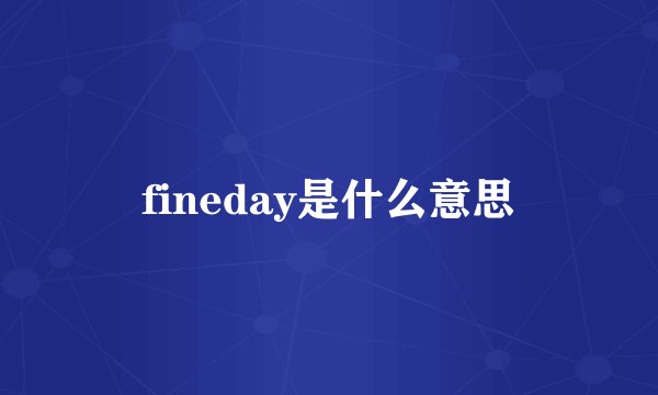 fineday是什么意思