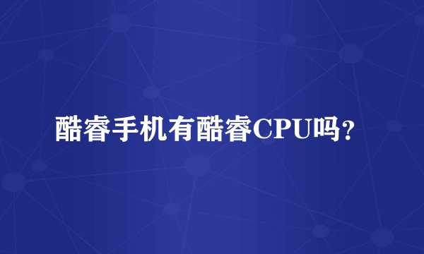 酷睿手机有酷睿CPU吗？