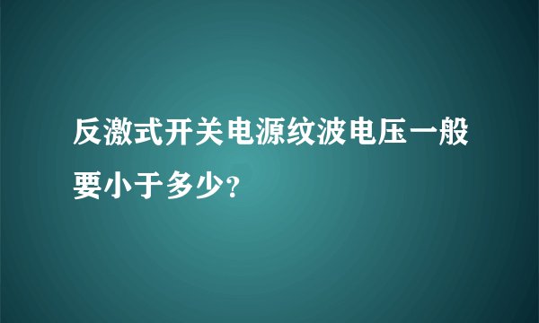 反激式开关电源纹波电压一般要小于多少？